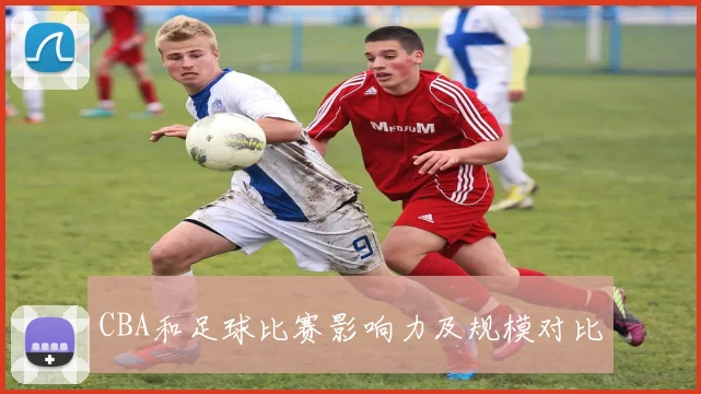 CBA和足球比赛影响力及规模对比