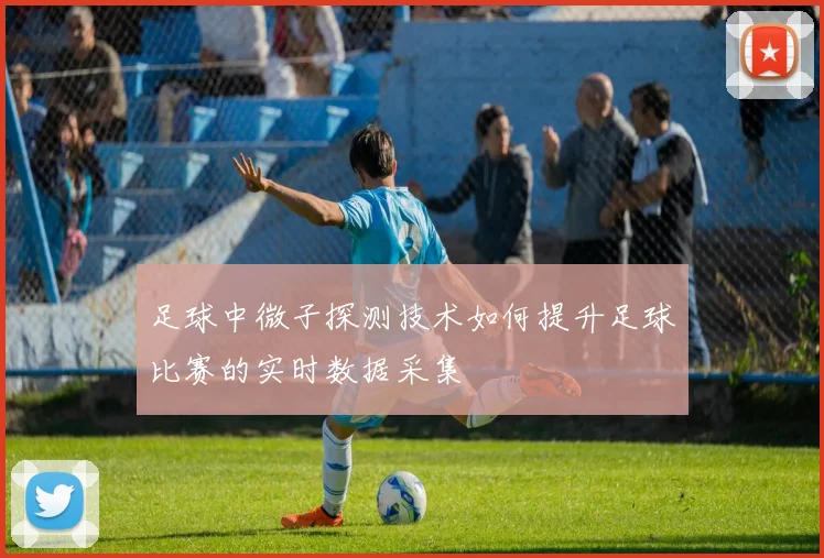 足球中微子探测技术如何提升足球比赛的实时数据采集
